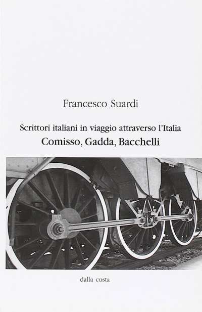Scrittori italiani in viaggio attraverso l&#039;Italia. Comisso, Gadda, Bacchelli, di Francesco Suardi